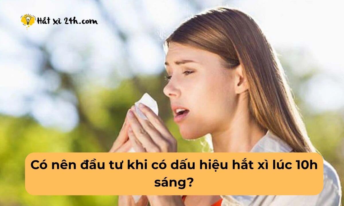 Có nên đầu tư khi có dấu hiệu hắt xì lúc 10h sáng?