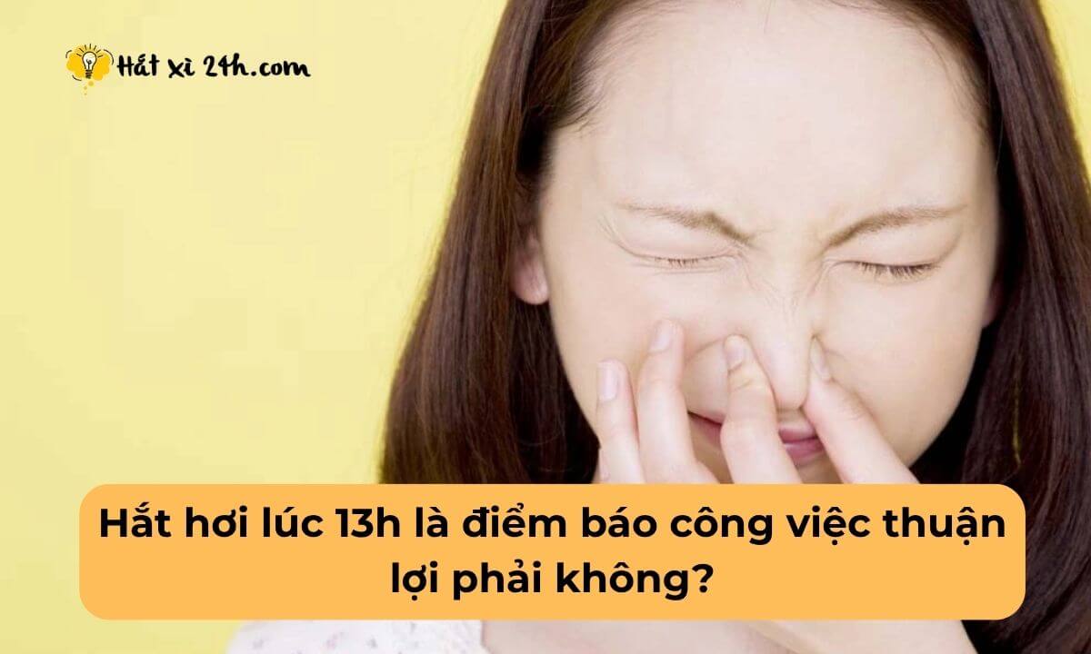Hắt hơi lúc 13h là điểm báo công việc thuận lợi phải không?