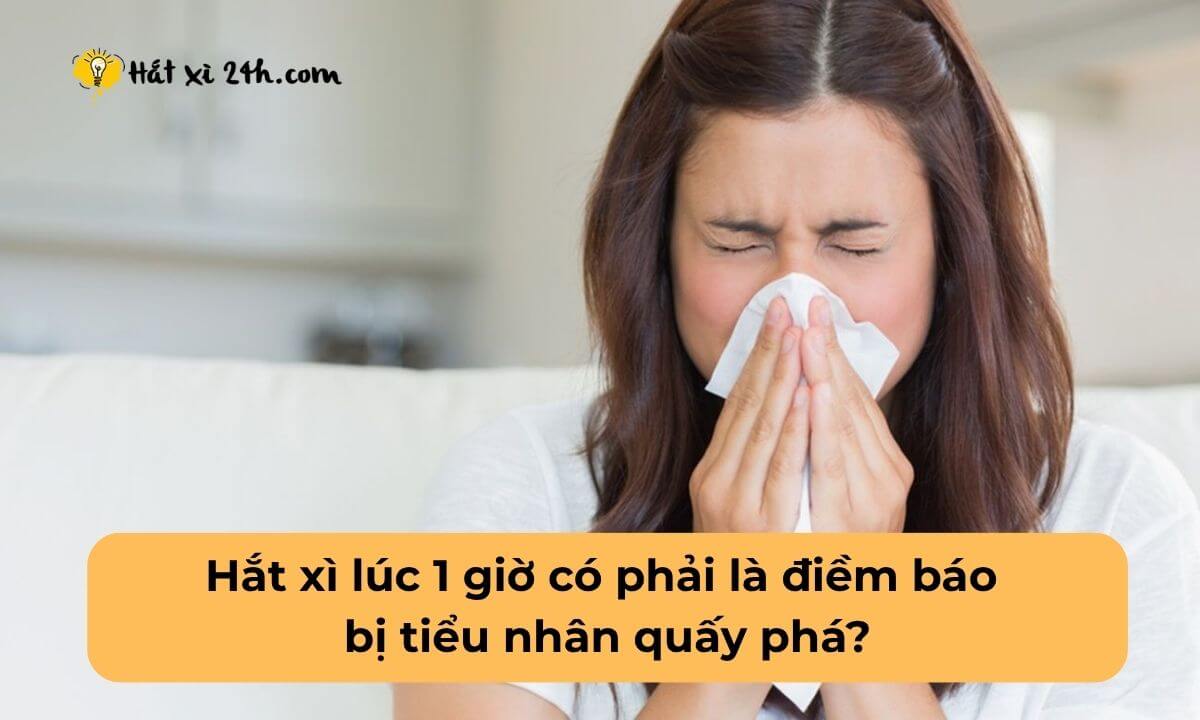Hắt xì lúc 1 giờ có phải là điềm báo bị tiểu nhân quấy phá?