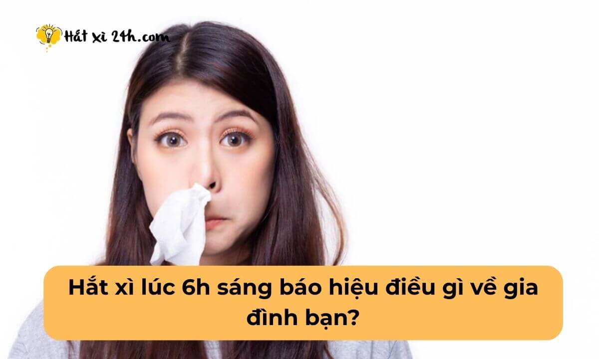 Hắt xì lúc 6h sáng báo hiệu điều gì về gia đình bạn?