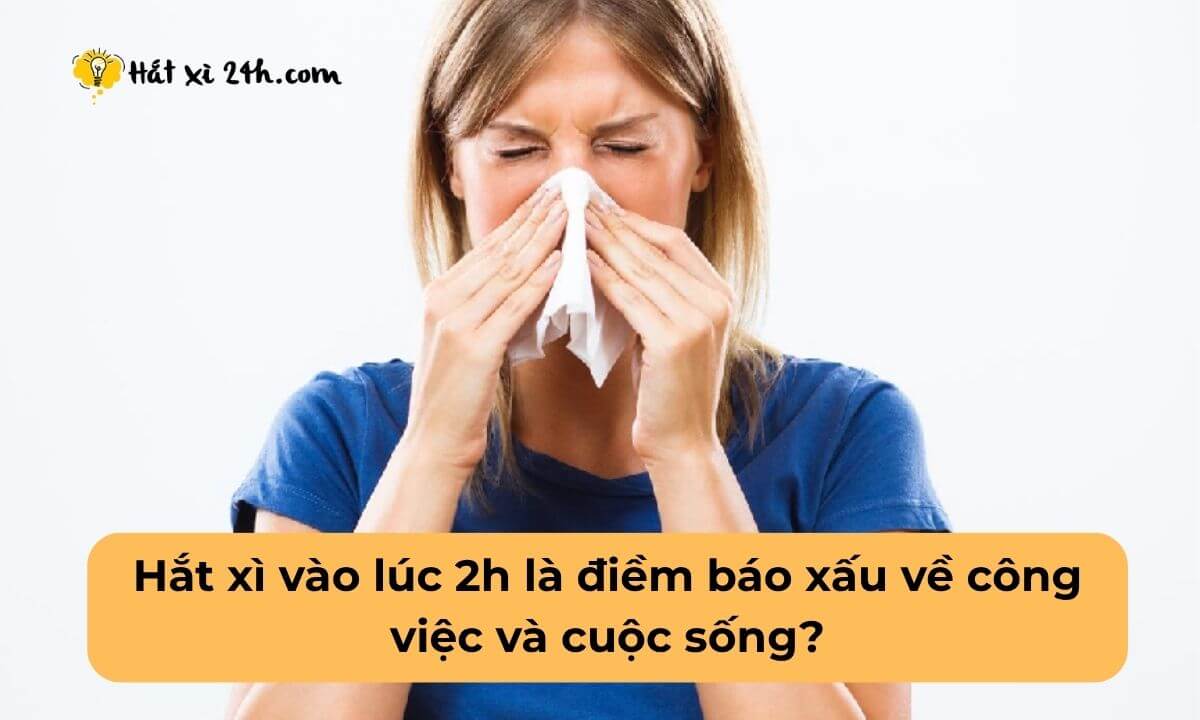 Hắt xì vào lúc 2h là điềm báo xấu về công việc và cuộc Hắt xì vào lúc 2h là điềm báo xấu về công việc và cuộc sống?sống?