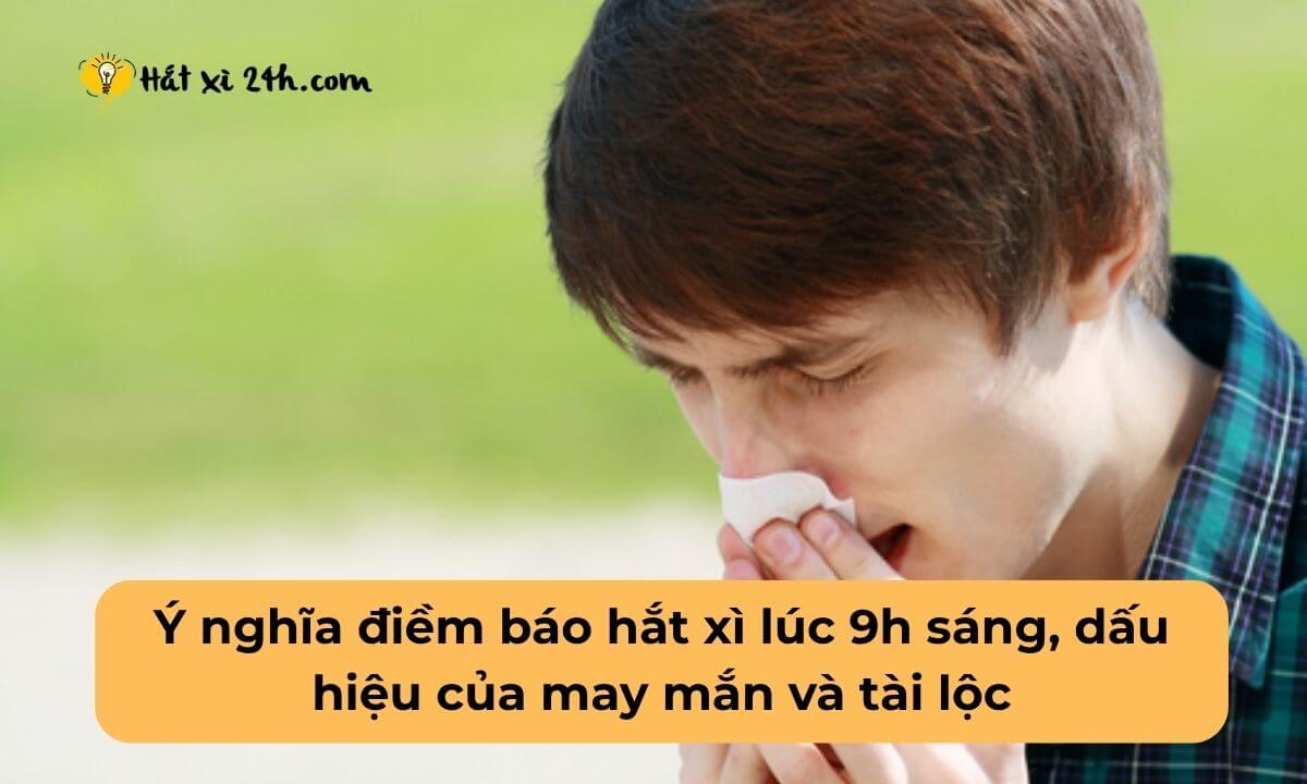 Ý nghĩa điềm báo hắt xì lúc 9h sáng, dấu hiệu của may mắn và tài lộc